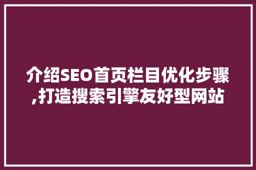 介绍SEO首页栏目优化步骤,打造搜索引擎友好型网站