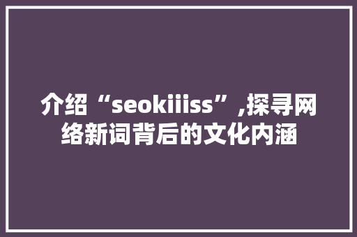 介绍“seokiiiss”,探寻网络新词背后的文化内涵