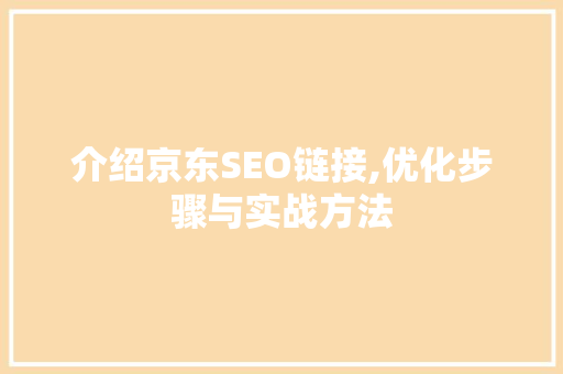 介绍京东SEO链接,优化步骤与实战方法