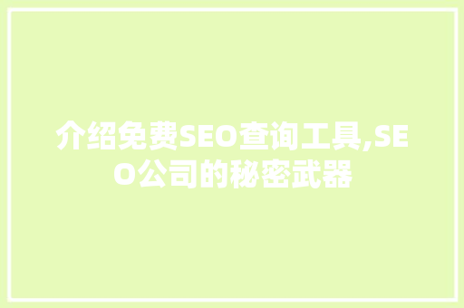 介绍免费SEO查询工具,SEO公司的秘密武器