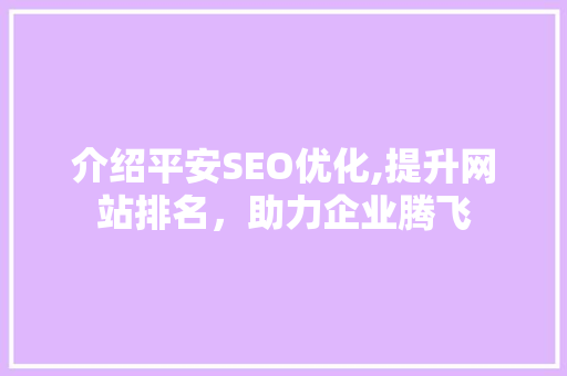 介绍平安SEO优化,提升网站排名，助力企业腾飞