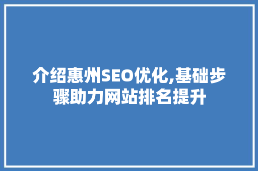 介绍惠州SEO优化,基础步骤助力网站排名提升