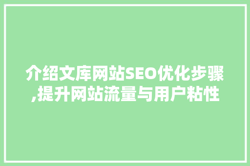 介绍文库网站SEO优化步骤,提升网站流量与用户粘性的方法