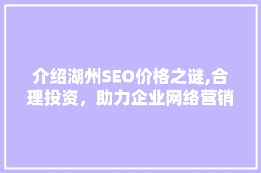 介绍湖州SEO价格之谜,合理投资，助力企业网络营销腾飞