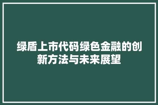 绿盾上市代码绿色金融的创新方法与未来展望