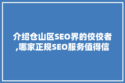 介绍仓山区SEO界的佼佼者,哪家正规SEO服务值得信赖