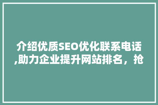 介绍优质SEO优化联系电话,助力企业提升网站排名，抢占市场份额