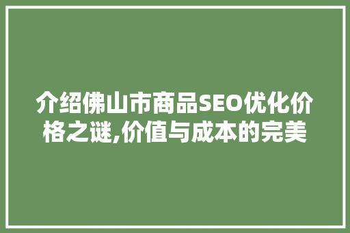 介绍佛山市商品SEO优化价格之谜,价值与成本的完美平衡