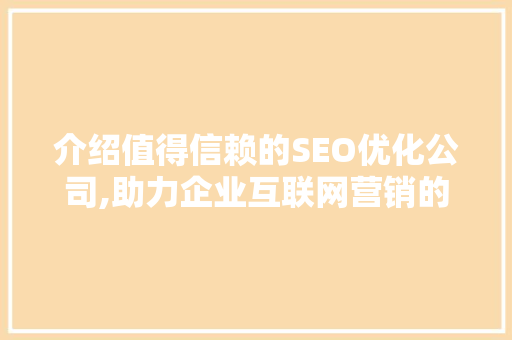 介绍值得信赖的SEO优化公司,助力企业互联网营销的神秘力量
