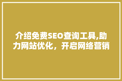 介绍免费SEO查询工具,助力网站优化，开启网络营销新篇章