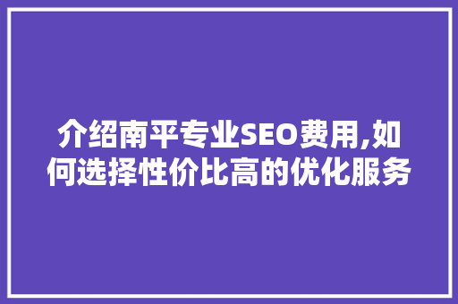 介绍南平专业SEO费用,如何选择性价比高的优化服务