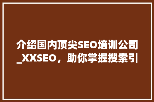 介绍国内顶尖SEO培训公司_XXSEO，助你掌握搜索引擎优化之路