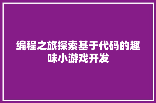 编程之旅探索基于代码的趣味小游戏开发  第1张