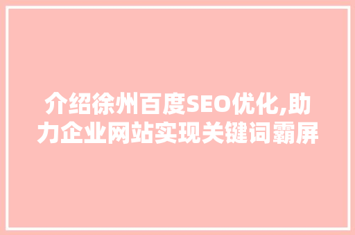 介绍徐州百度SEO优化,助力企业网站实现关键词霸屏之路