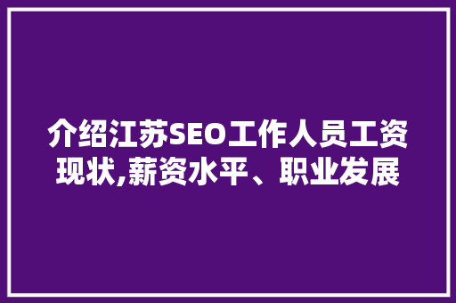 介绍江苏SEO工作人员工资现状,薪资水平、职业发展及未来趋势