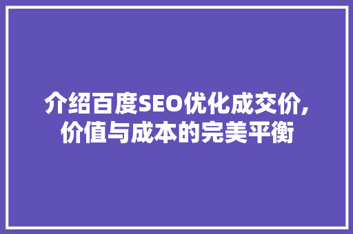 介绍百度SEO优化成交价,价值与成本的完美平衡