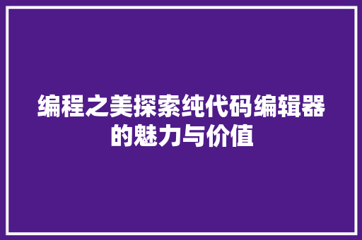 编程之美探索纯代码编辑器的魅力与价值