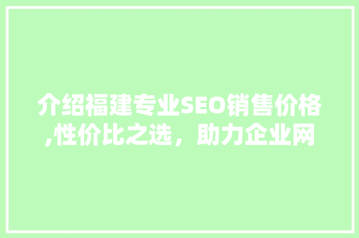 介绍福建专业SEO销售价格,性价比之选，助力企业网络营销腾飞
