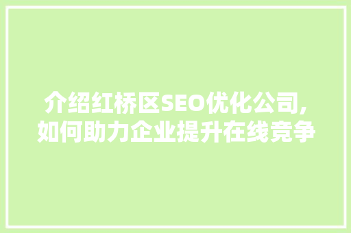 介绍红桥区SEO优化公司,如何助力企业提升在线竞争力