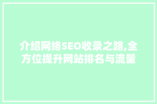 介绍网络SEO收录之路,全方位提升网站排名与流量