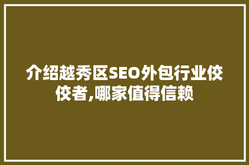 介绍越秀区SEO外包行业佼佼者,哪家值得信赖