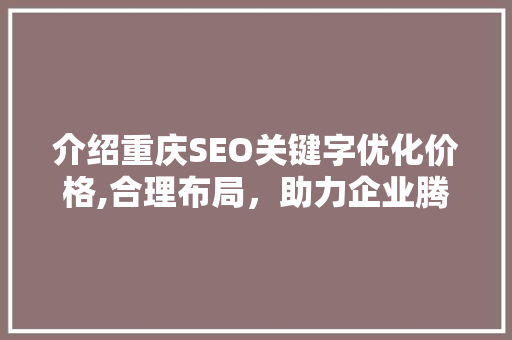 介绍重庆SEO关键字优化价格,合理布局，助力企业腾飞