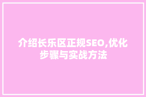 介绍长乐区正规SEO,优化步骤与实战方法