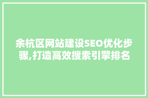 余杭区网站建设SEO优化步骤,打造高效搜索引擎排名