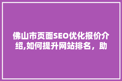 佛山市页面SEO优化报价介绍,如何提升网站排名，助力企业腾飞