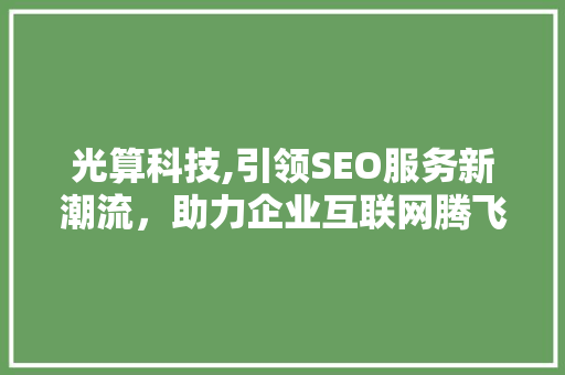 光算科技,引领SEO服务新潮流，助力企业互联网腾飞