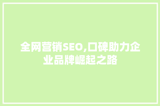 全网营销SEO,口碑助力企业品牌崛起之路