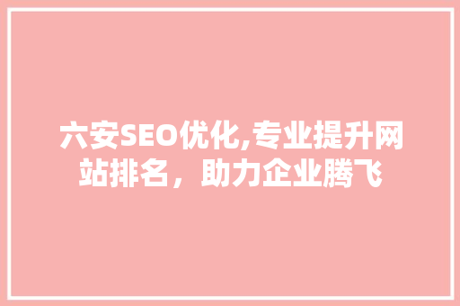六安SEO优化,专业提升网站排名，助力企业腾飞