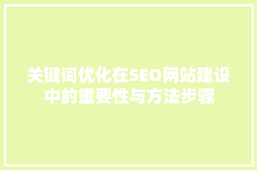关键词优化在SEO网站建设中的重要性与方法步骤
