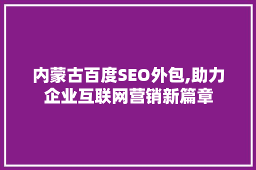 内蒙古百度SEO外包,助力企业互联网营销新篇章