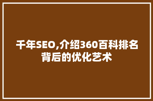 千年SEO,介绍360百科排名背后的优化艺术