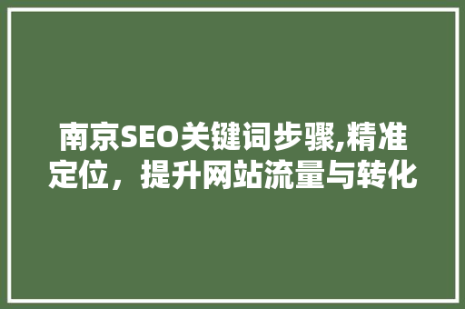 南京SEO关键词步骤,精准定位，提升网站流量与转化率