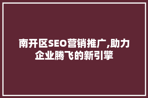 南开区SEO营销推广,助力企业腾飞的新引擎