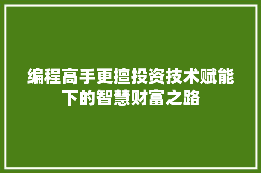 编程高手更擅投资技术赋能下的智慧财富之路