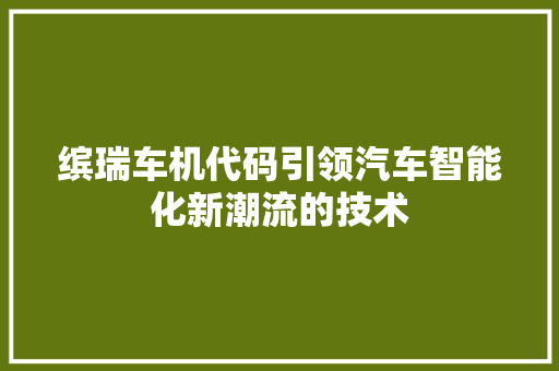 缤瑞车机代码引领汽车智能化新潮流的技术