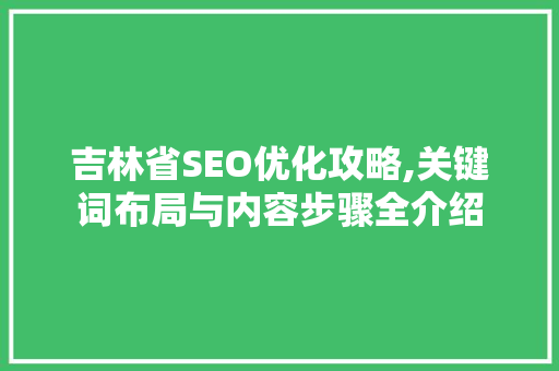 吉林省SEO优化攻略,关键词布局与内容步骤全介绍
