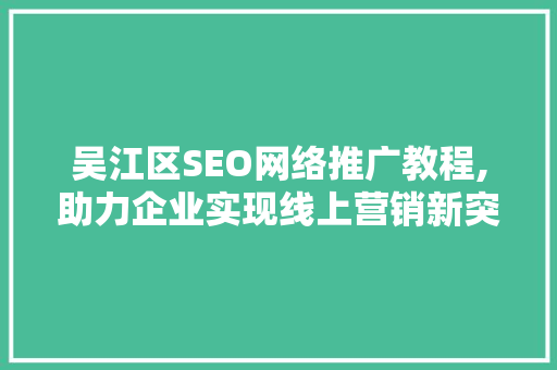 吴江区SEO网络推广教程,助力企业实现线上营销新突破
