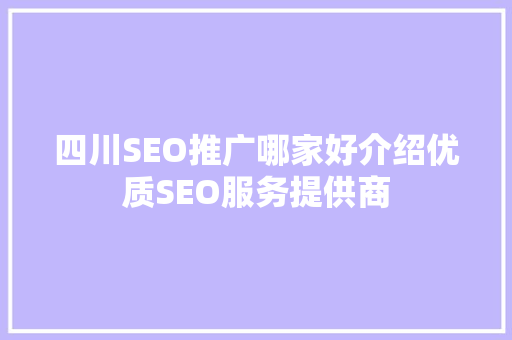 四川SEO推广哪家好介绍优质SEO服务提供商