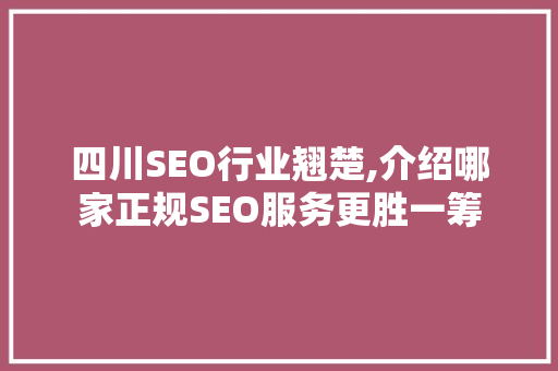 四川SEO行业翘楚,介绍哪家正规SEO服务更胜一筹