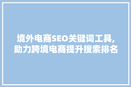 境外电商SEO关键词工具,助力跨境电商提升搜索排名的秘密武器  第1张
