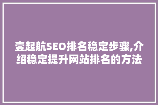 壹起航SEO排名稳定步骤,介绍稳定提升网站排名的方法