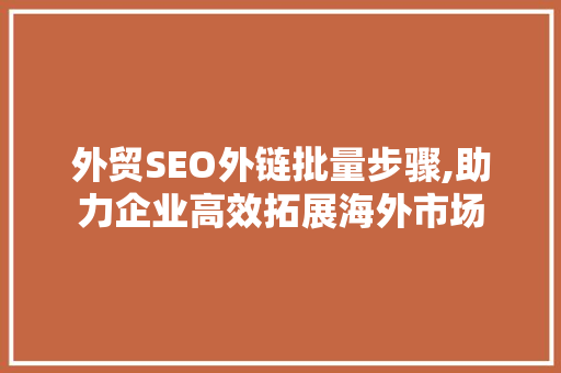 外贸SEO外链批量步骤,助力企业高效拓展海外市场