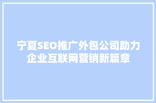 宁夏SEO推广外包公司助力企业互联网营销新篇章