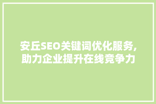 安丘SEO关键词优化服务,助力企业提升在线竞争力