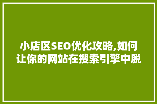 小店区SEO优化攻略,如何让你的网站在搜索引擎中脱颖而出