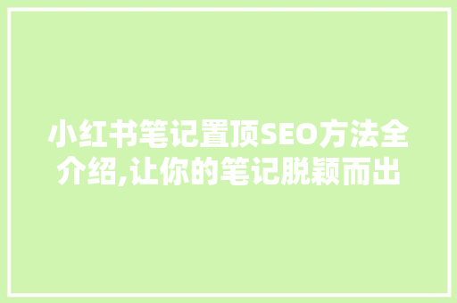 小红书笔记置顶SEO方法全介绍,让你的笔记脱颖而出！